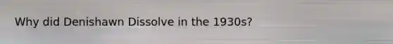 Why did Denishawn Dissolve in the 1930s?