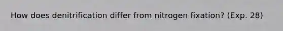 How does denitrification differ from nitrogen fixation? (Exp. 28)