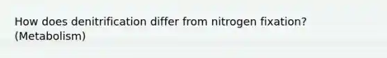 How does denitrification differ from nitrogen fixation? (Metabolism)