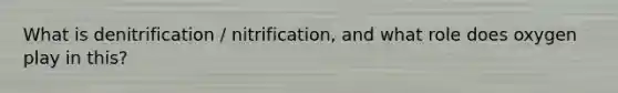 What is denitrification / nitrification, and what role does oxygen play in this?