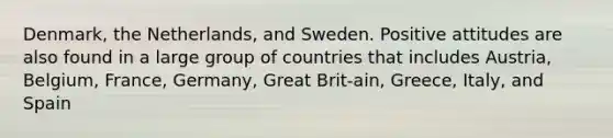 Denmark, the Netherlands, and Sweden. Positive attitudes are also found in a large group of countries that includes Austria, Belgium, France, Germany, Great Brit-ain, Greece, Italy, and Spain