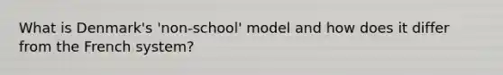 What is Denmark's 'non-school' model and how does it differ from the French system?