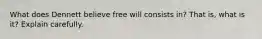 What does Dennett believe free will consists in? That is, what is it? Explain carefully.