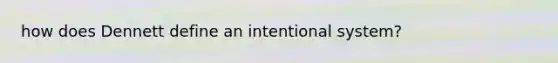 how does Dennett define an intentional system?