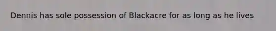 Dennis has sole possession of Blackacre for as long as he lives