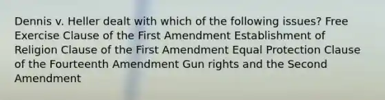 Dennis v. Heller dealt with which of the following issues? Free Exercise Clause of the First Amendment Establishment of Religion Clause of the First Amendment Equal Protection Clause of the Fourteenth Amendment Gun rights and the Second Amendment