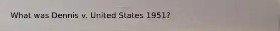 What was Dennis v. United States 1951?