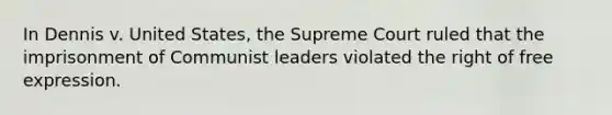 In Dennis v. United States, the Supreme Court ruled that the imprisonment of Communist leaders violated the right of free expression.