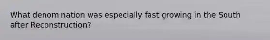 What denomination was especially fast growing in the South after Reconstruction?