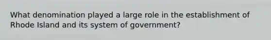 What denomination played a large role in the establishment of Rhode Island and its system of government?