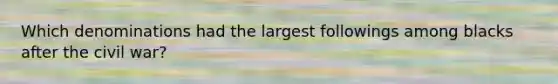 Which denominations had the largest followings among blacks after the civil war?