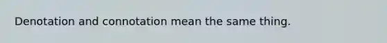 Denotation and connotation mean the same thing.