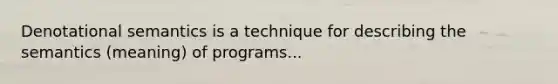 Denotational semantics is a technique for describing the semantics (meaning) of programs...