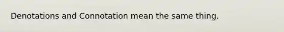 Denotations and Connotation mean the same thing.