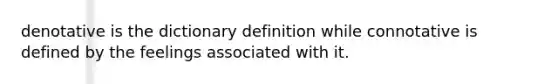 denotative is the dictionary definition while connotative is defined by the feelings associated with it.