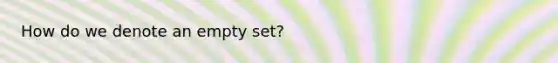 How do we denote an empty set?