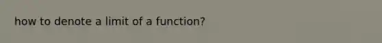 how to denote a limit of a function?