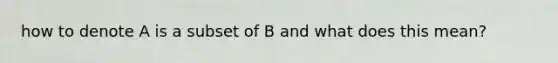 how to denote A is a subset of B and what does this mean?