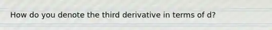 How do you denote the third derivative in terms of d?