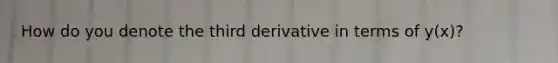 How do you denote the third derivative in terms of y(x)?