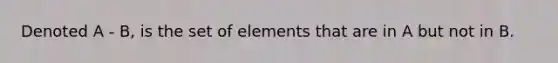 Denoted A - B, is the set of elements that are in A but not in B.