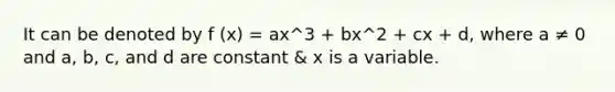 It can be denoted by f (x) = ax^3 + bx^2 + cx + d, where a ≠ 0 and a, b, c, and d are constant & x is a variable.