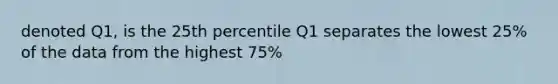 denoted Q1, is the 25th percentile Q1 separates the lowest 25% of the data from the highest 75%