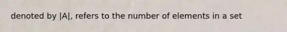 denoted by |A|, refers to the number of elements in a set