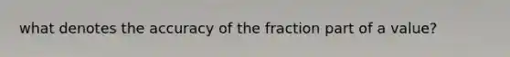 what denotes the accuracy of the fraction part of a value?