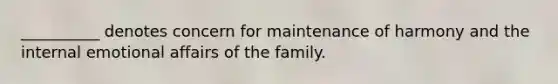 __________ denotes concern for maintenance of harmony and the internal emotional affairs of the family.