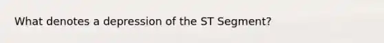 What denotes a depression of the ST Segment?