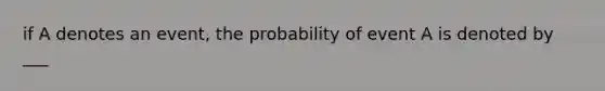 if A denotes an event, the probability of event A is denoted by ___