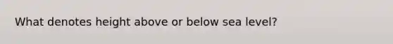 What denotes height above or below sea level?