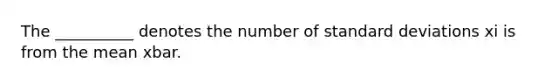 The __________ denotes the number of standard deviations xi is from the mean xbar.