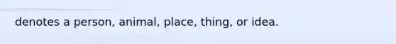 denotes a person, animal, place, thing, or idea.