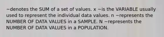 ~denotes the SUM of a set of values. x ~is the VARIABLE usually used to represent the individual data values. n ~represents the NUMBER OF DATA VALUES in a SAMPLE. N ~represents the NUMBER OF DATA VALUES in a POPULATION.