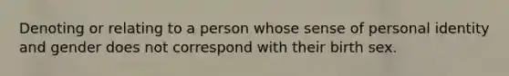 Denoting or relating to a person whose sense of personal identity and gender does not correspond with their birth sex.