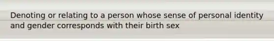 Denoting or relating to a person whose sense of personal identity and gender corresponds with their birth sex