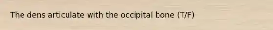 The dens articulate with the occipital bone (T/F)