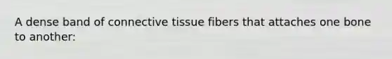 A dense band of <a href='https://www.questionai.com/knowledge/kYDr0DHyc8-connective-tissue' class='anchor-knowledge'>connective tissue</a> fibers that attaches one bone to another: