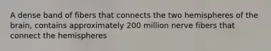 A dense band of fibers that connects the two hemispheres of the brain, contains approximately 200 million nerve fibers that connect the hemispheres