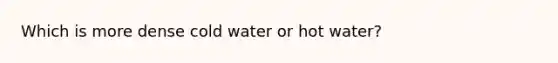 Which is more dense cold water or hot water?