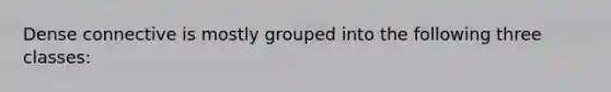 Dense connective is mostly grouped into the following three classes: