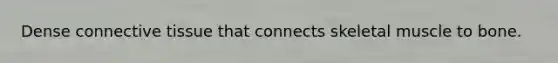 Dense connective tissue that connects skeletal muscle to bone.