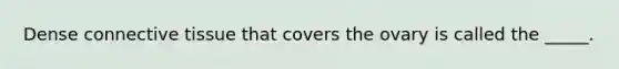 Dense <a href='https://www.questionai.com/knowledge/kYDr0DHyc8-connective-tissue' class='anchor-knowledge'>connective tissue</a> that covers the ovary is called the _____.