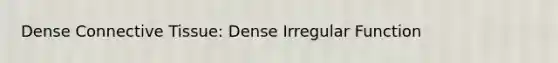 Dense Connective Tissue: Dense Irregular Function