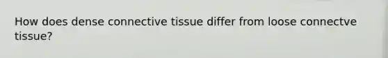 How does dense connective tissue differ from loose connectve tissue?