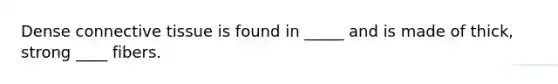 Dense <a href='https://www.questionai.com/knowledge/kYDr0DHyc8-connective-tissue' class='anchor-knowledge'>connective tissue</a> is found in _____ and is made of thick, strong ____ fibers.