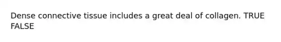 Dense <a href='https://www.questionai.com/knowledge/kYDr0DHyc8-connective-tissue' class='anchor-knowledge'>connective tissue</a> includes a great deal of collagen. TRUE FALSE