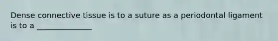 Dense <a href='https://www.questionai.com/knowledge/kYDr0DHyc8-connective-tissue' class='anchor-knowledge'>connective tissue</a> is to a suture as a periodontal ligament is to a ______________